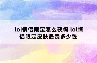 lol情侣限定怎么获得 lol情侣限定皮肤最贵多少钱